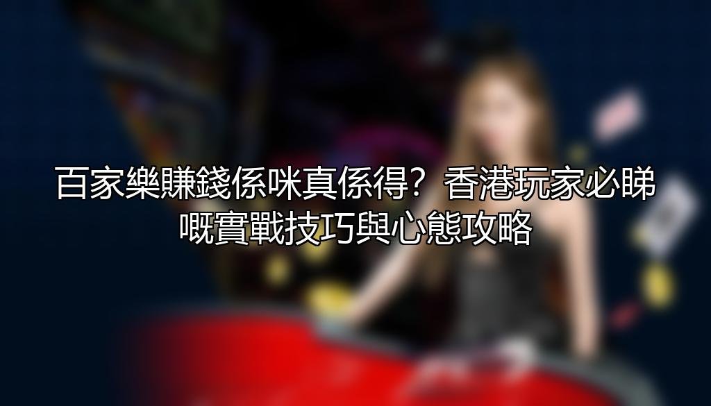 百家樂賺錢係咪真係得？香港玩家必睇嘅實戰技巧與心態攻略 — 壹發娛樂E8 攻略配圖