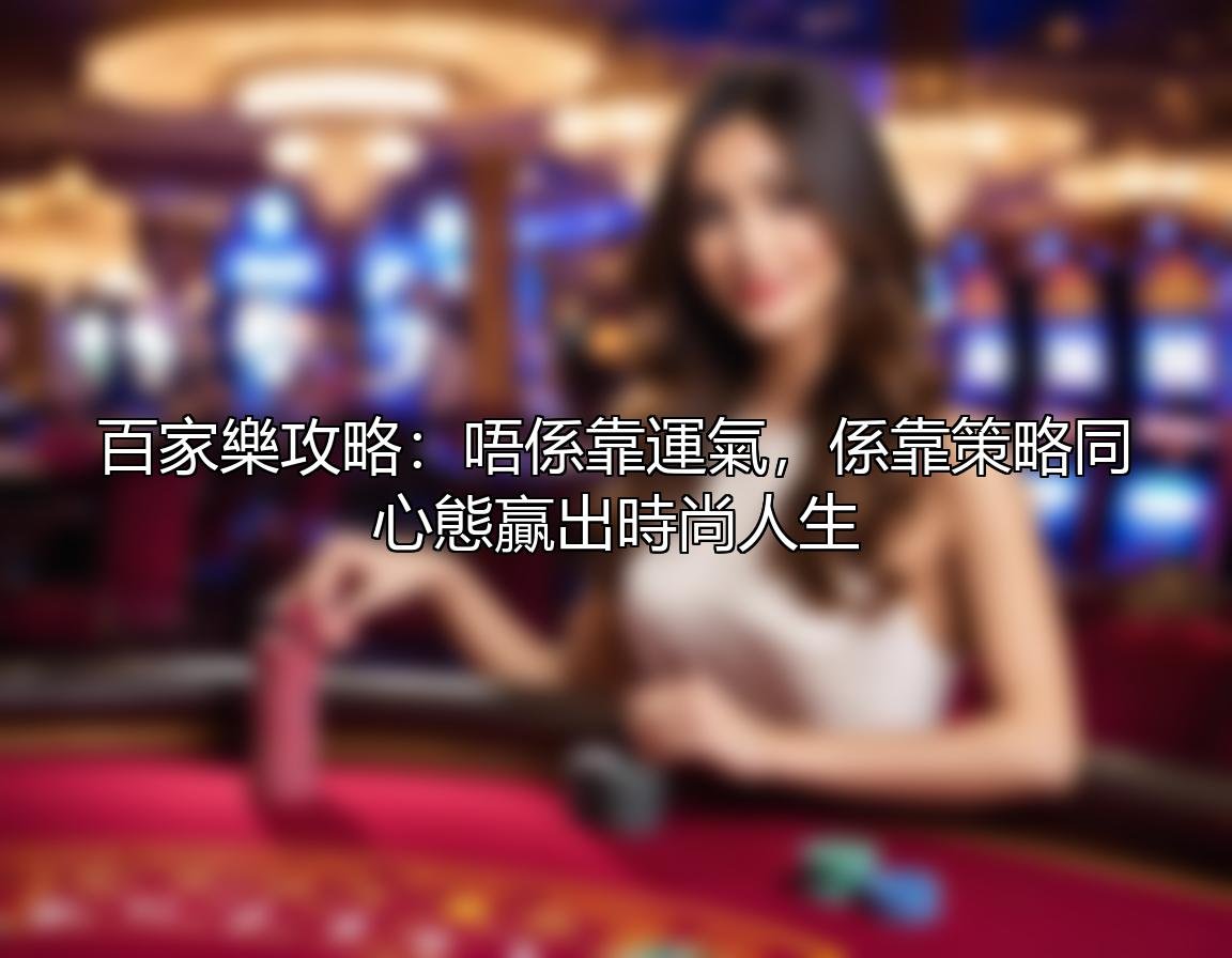 百家樂攻略：唔係靠運氣，係靠策略同心態贏出時尚人生 — 壹發娛樂E8 攻略配圖