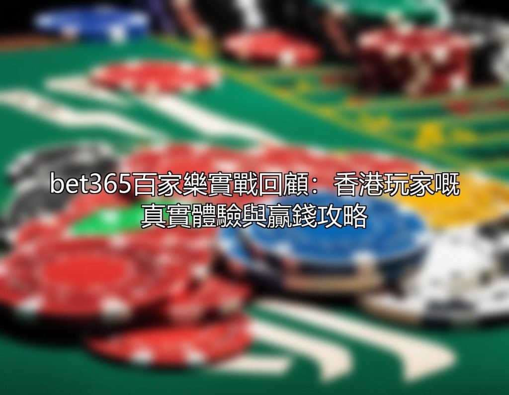bet365百家樂實戰回顧：香港玩家嘅真實體驗與贏錢攻略 — 壹發娛樂E8 攻略配圖